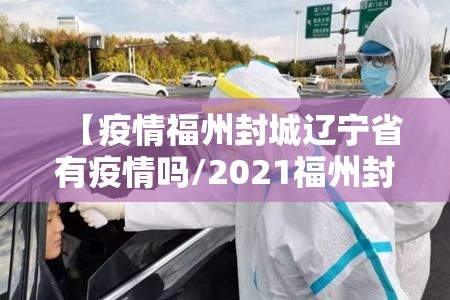 【疫情福州封城辽宁省有疫情吗/2021福州封城】