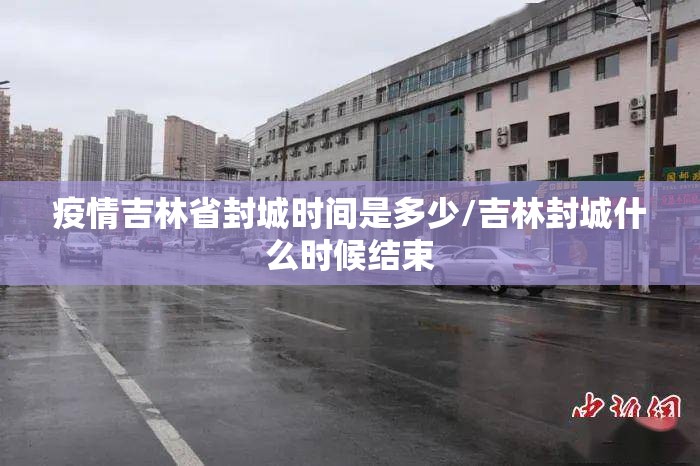 疫情吉林省封城时间是多少/吉林封城什么时候结束