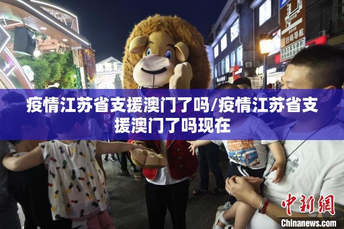 疫情江苏省支援澳门了吗/疫情江苏省支援澳门了吗现在