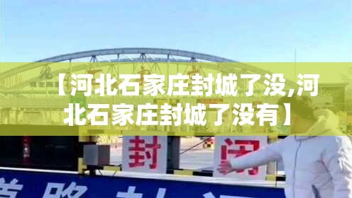 【河北石家庄封城了没,河北石家庄封城了没有】