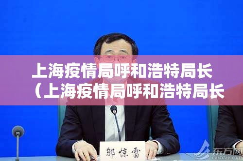 上海疫情局呼和浩特局长（上海疫情局呼和浩特局长名单）