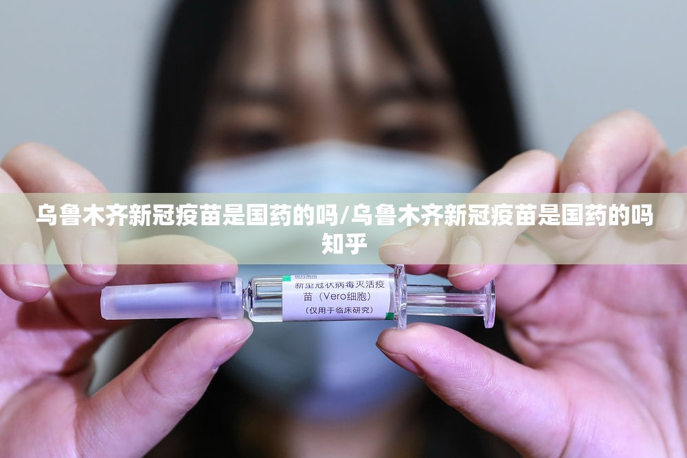 乌鲁木齐新冠疫苗是国药的吗/乌鲁木齐新冠疫苗是国药的吗知乎