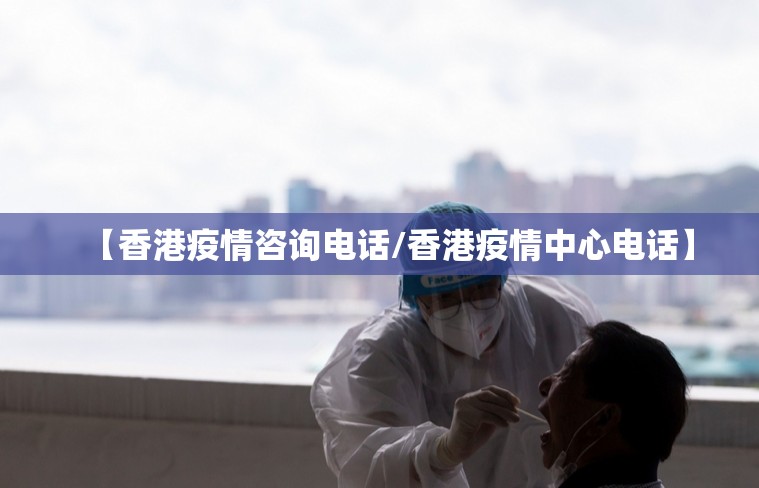 【香港疫情咨询电话/香港疫情中心电话】