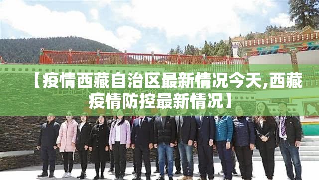 【疫情西藏自治区最新情况今天,西藏疫情防控最新情况】