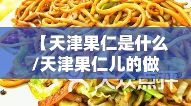 【天津果仁是什么/天津果仁儿的做法】