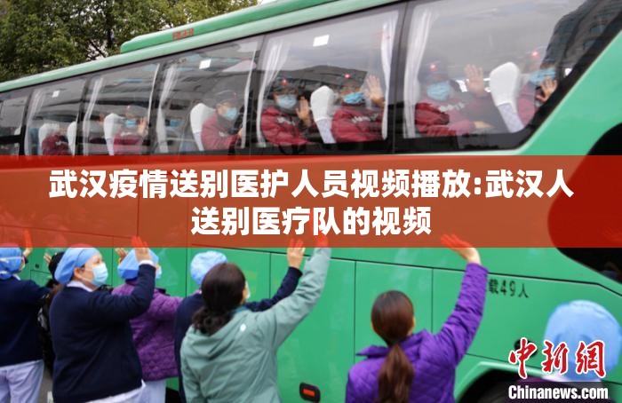 武汉疫情送别医护人员视频播放:武汉人送别医疗队的视频