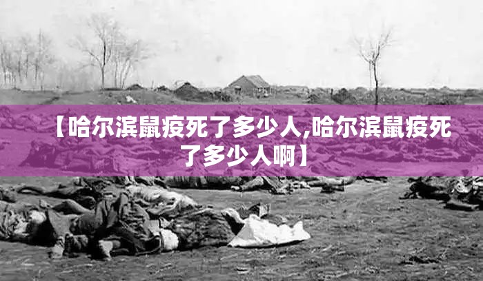 【哈尔滨鼠疫死了多少人,哈尔滨鼠疫死了多少人啊】