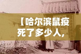 【哈尔滨鼠疫死了多少人,哈尔滨鼠疫死了多少人啊】