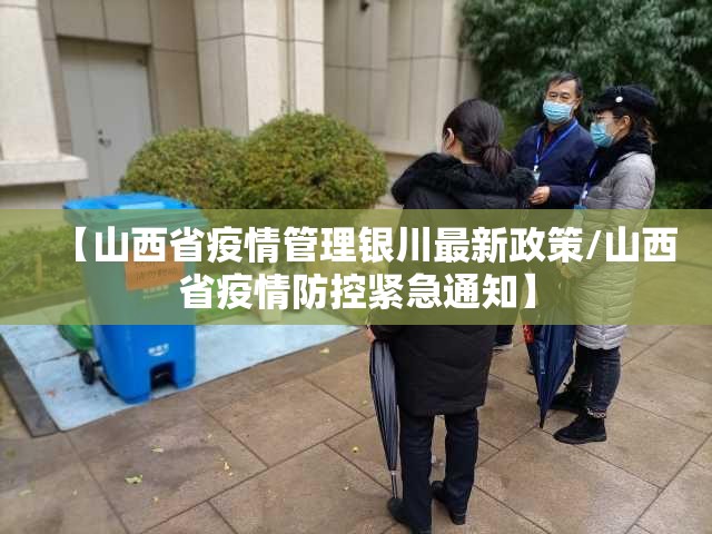 【山西省疫情管理银川最新政策/山西省疫情防控紧急通知】