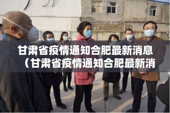 甘肃省疫情通知合肥最新消息（甘肃省疫情通知合肥最新消息查询）