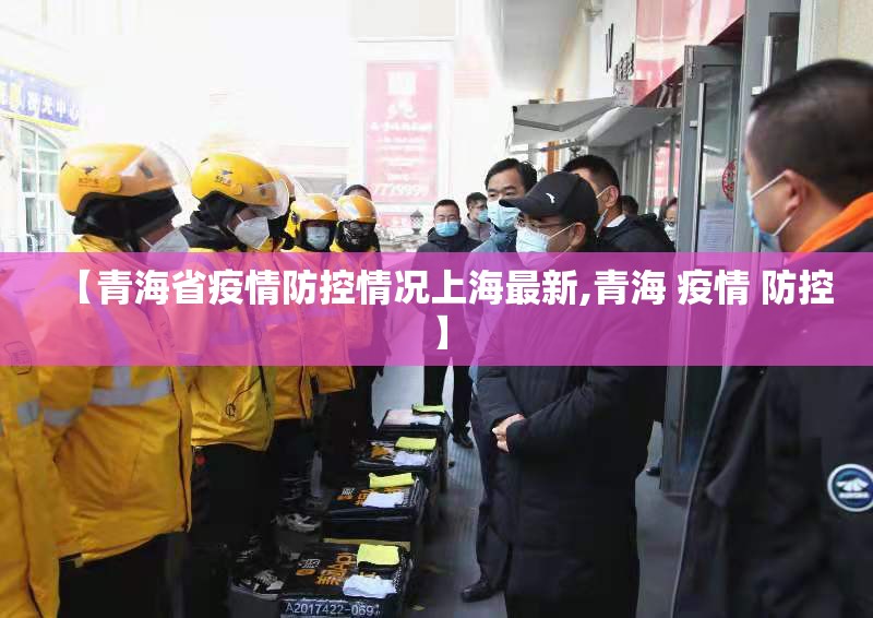 【青海省疫情防控情况上海最新,青海 疫情 防控】