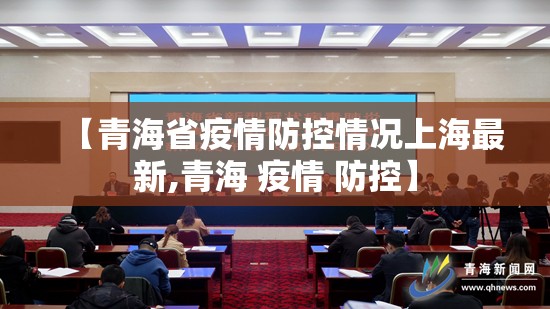 【青海省疫情防控情况上海最新,青海 疫情 防控】