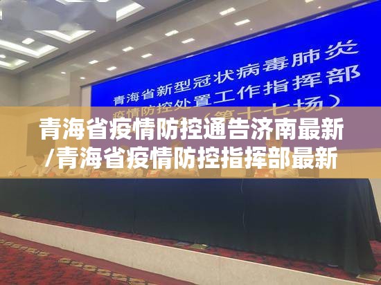 青海省疫情防控通告济南最新/青海省疫情防控指挥部最新消息