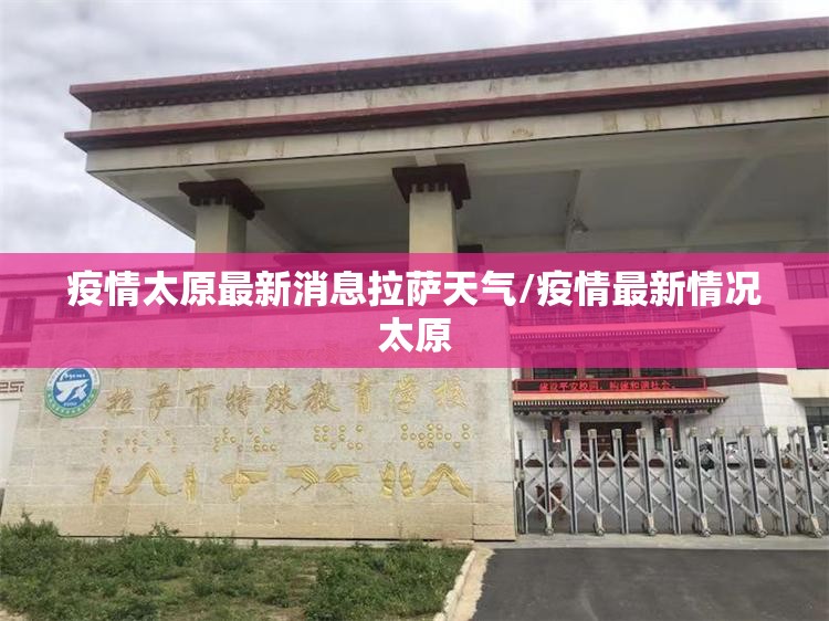 疫情太原最新消息拉萨天气/疫情最新情况太原