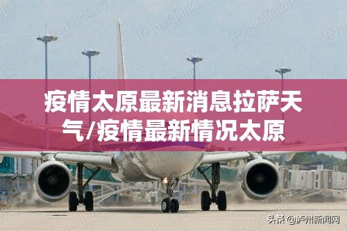疫情太原最新消息拉萨天气/疫情最新情况太原