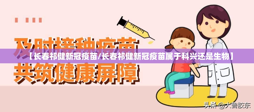 【长春祁健新冠疫苗/长春祁健新冠疫苗属于科兴还是生物】