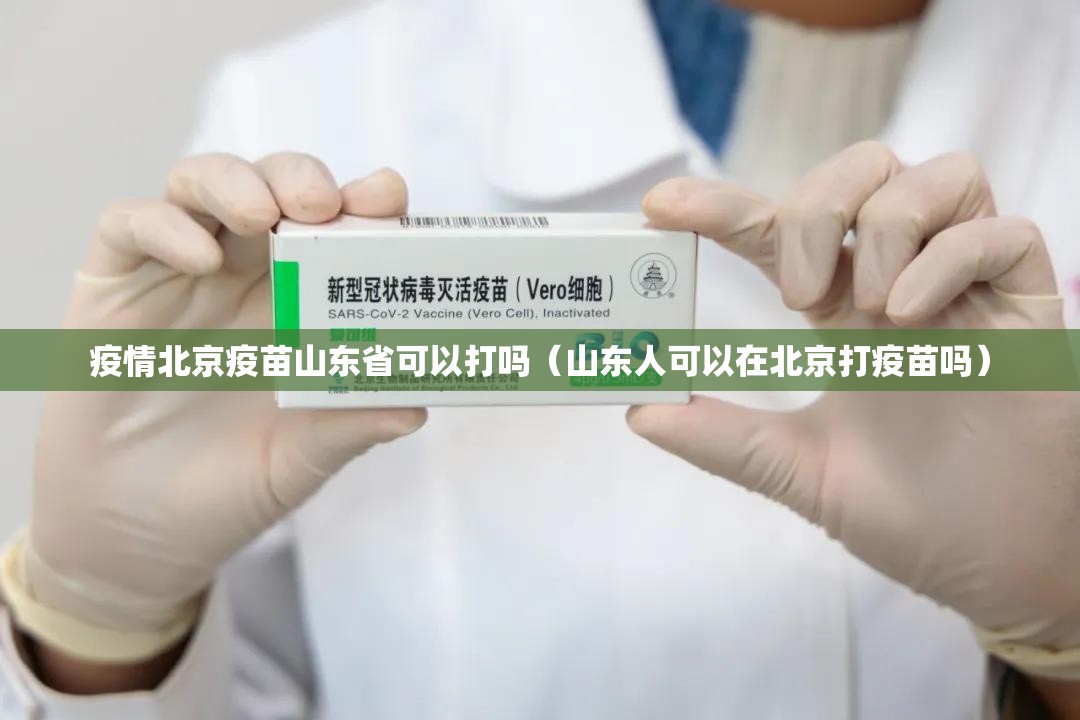疫情北京疫苗山东省可以打吗（山东人可以在北京打疫苗吗）