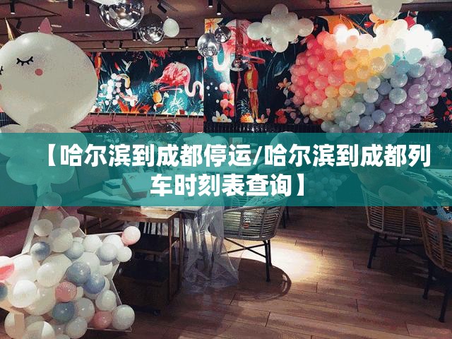 【哈尔滨到成都停运/哈尔滨到成都列车时刻表查询】