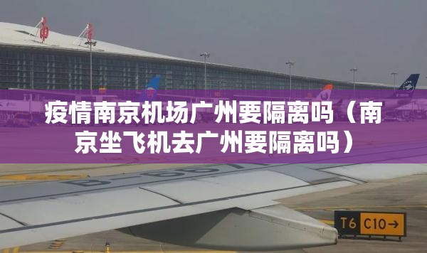 疫情南京机场广州要隔离吗（南京坐飞机去广州要隔离吗）