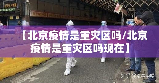 【北京疫情是重灾区吗/北京疫情是重灾区吗现在】