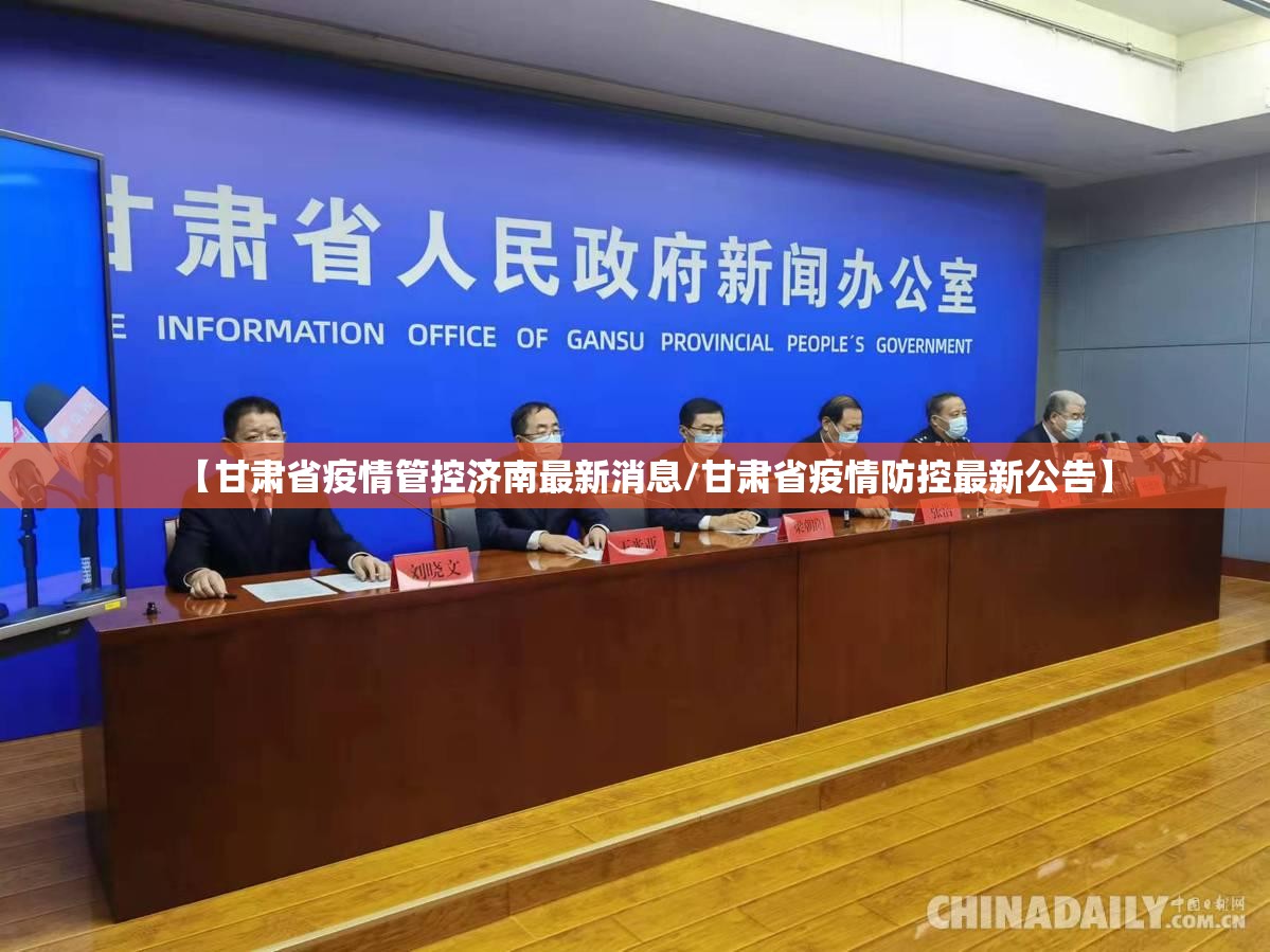 【甘肃省疫情管控济南最新消息/甘肃省疫情防控最新公告】