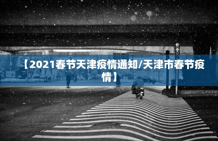 【2021春节天津疫情通知/天津市春节疫情】