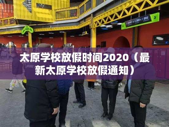 太原学校放假时间2020（最新太原学校放假通知）
