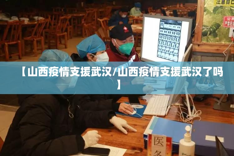 【山西疫情支援武汉/山西疫情支援武汉了吗】