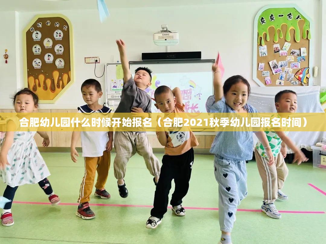 合肥幼儿园什么时候开始报名（合肥2021秋季幼儿园报名时间）