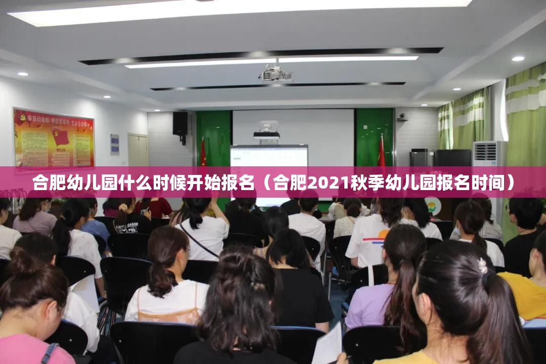 合肥幼儿园什么时候开始报名（合肥2021秋季幼儿园报名时间）