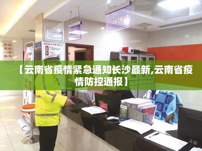 【云南省疫情紧急通知长沙最新,云南省疫情防控通报】