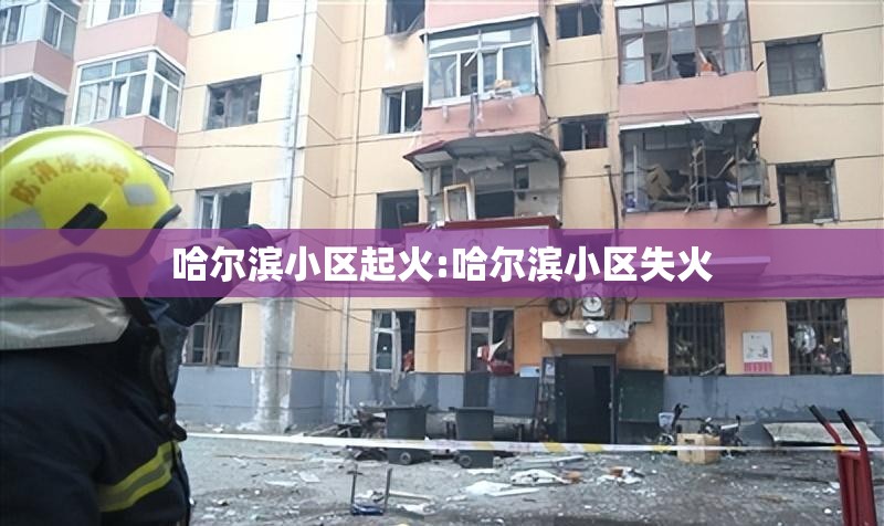 哈尔滨小区起火:哈尔滨小区失火