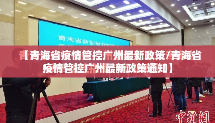 【青海省疫情管控广州最新政策/青海省疫情管控广州最新政策通知】