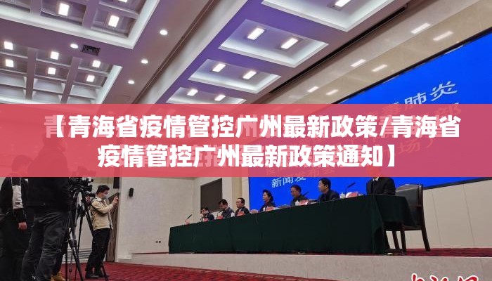 【青海省疫情管控广州最新政策/青海省疫情管控广州最新政策通知】