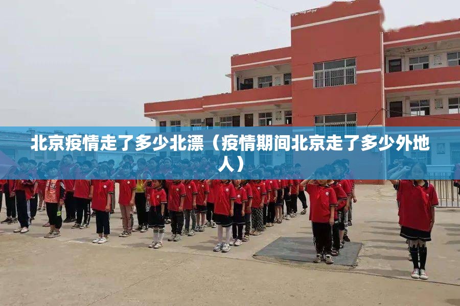 北京疫情走了多少北漂（疫情期间北京走了多少外地人）