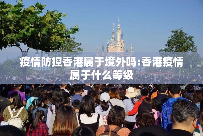 疫情防控香港属于境外吗:香港疫情属于什么等级