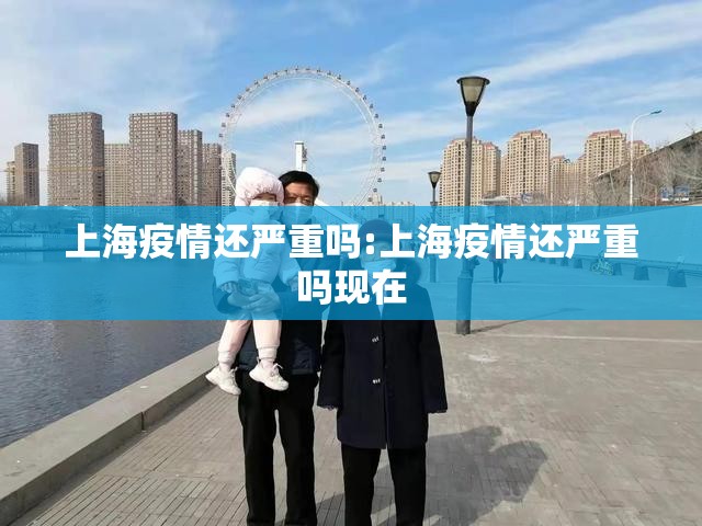 上海疫情还严重吗:上海疫情还严重吗现在