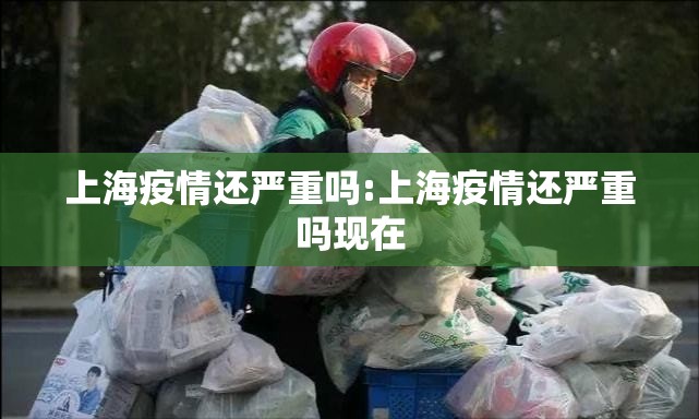 上海疫情还严重吗:上海疫情还严重吗现在