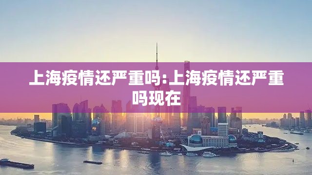 上海疫情还严重吗:上海疫情还严重吗现在
