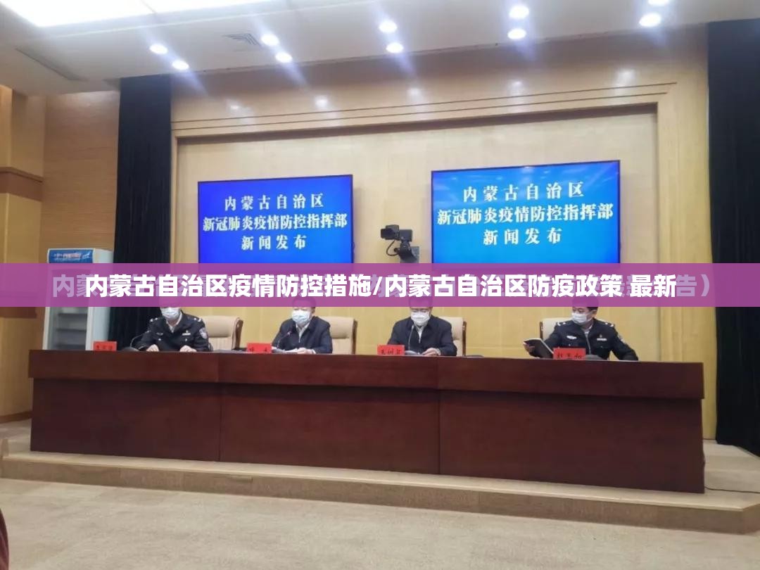 内蒙古自治区疫情防控措施/内蒙古自治区防疫政策 最新