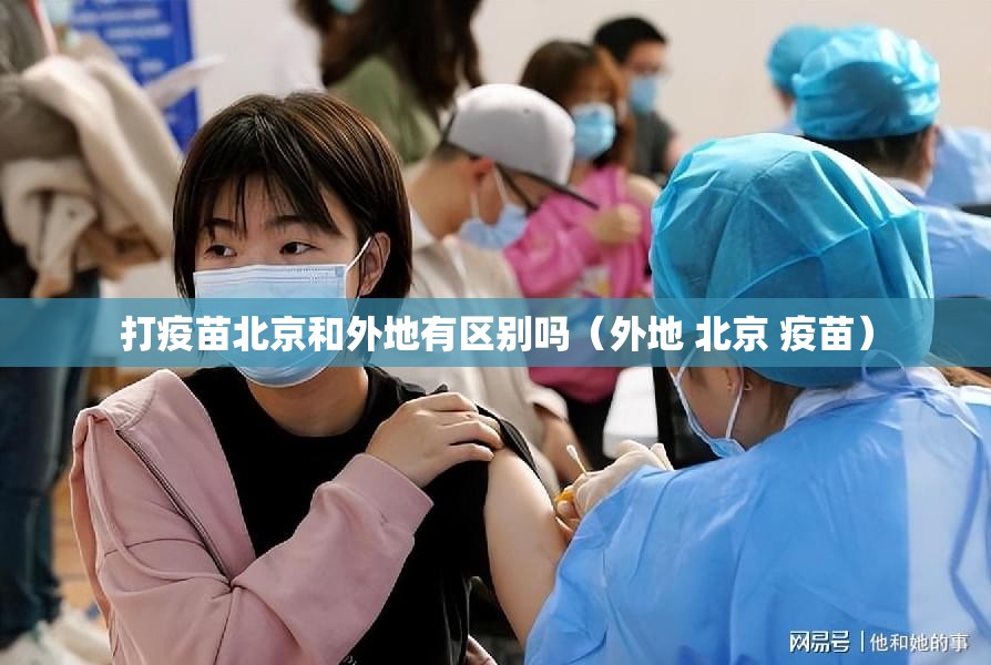 打疫苗北京和外地有区别吗（外地 北京 疫苗）