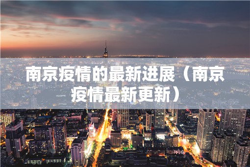 南京疫情的最新进展（南京疫情最新更新）