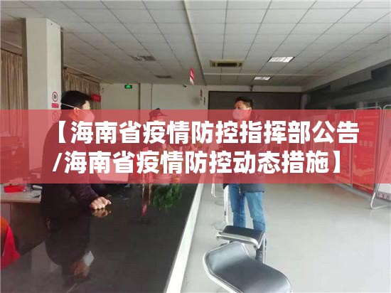【海南省疫情防控指挥部公告/海南省疫情防控动态措施】