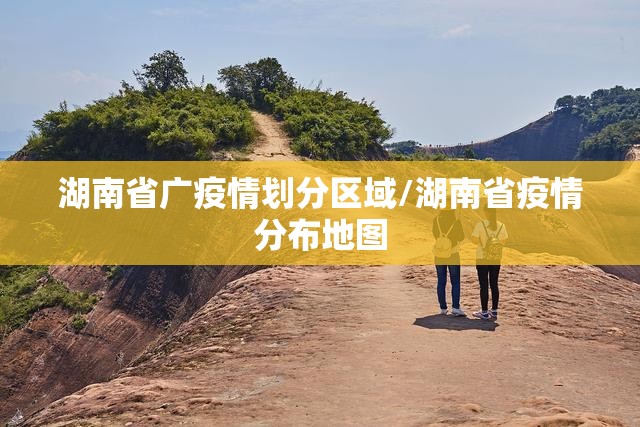 湖南省广疫情划分区域/湖南省疫情分布地图