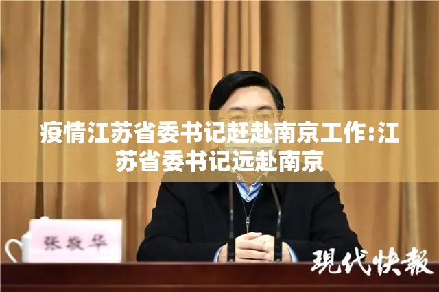 疫情江苏省委书记赶赴南京工作:江苏省委书记远赴南京
