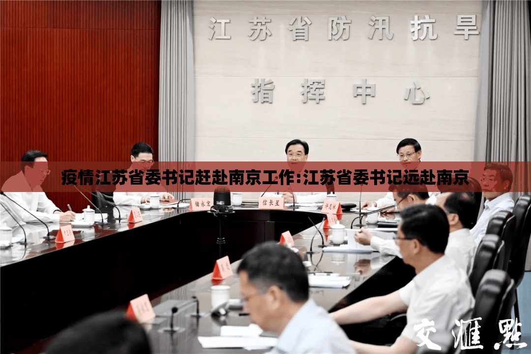 疫情江苏省委书记赶赴南京工作:江苏省委书记远赴南京
