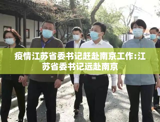 疫情江苏省委书记赶赴南京工作:江苏省委书记远赴南京