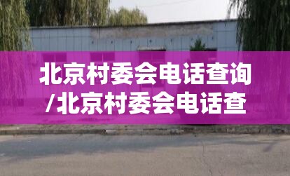 北京村委会电话查询/北京村委会电话查询网
