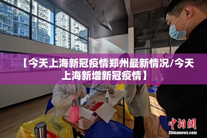 【今天上海新冠疫情郑州最新情况/今天上海新增新冠疫情】