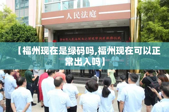 【福州现在是绿码吗,福州现在可以正常出入吗】